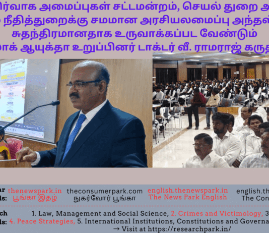 தேர்தல் நிர்வாக அமைப்புகள் சட்டமன்றம், செயல் துறை அரசாங்கம் மற்றும் நீதித்துறைக்கு சமமான அரசியலமைப்பு அந்தஸ்துடன் சுதந்திரமானதாக உருவாக்கப்பட வேண்டும் – லோக் ஆயுக்தா உறுப்பினர் டாக்டர் வீ. ராமராஜ் கருத்து Voterology, Government Law College, Namakkal -Dr V Ramaraj (Tamil Nadu Lokayukta Speech, Image by “The News Park”